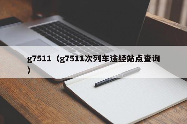 g7511（g7511次列车途经站点查询）