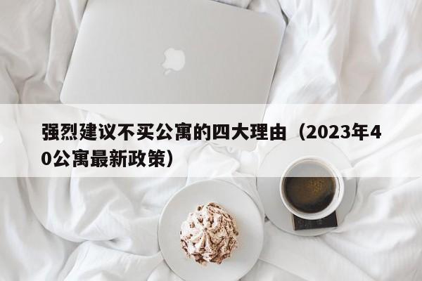 强烈建议不买公寓的四大理由（2023年40公寓最新政策）