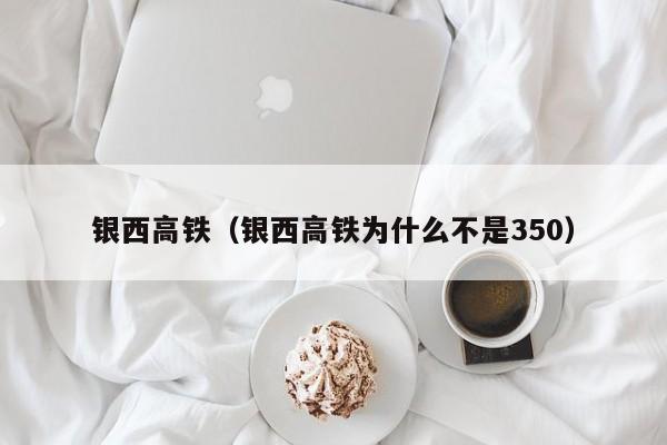 银西高铁（银西高铁为什么不是350）