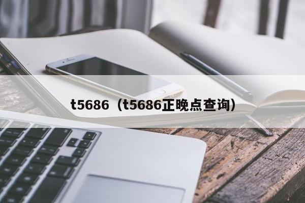 t5686（t5686正晚点查询）