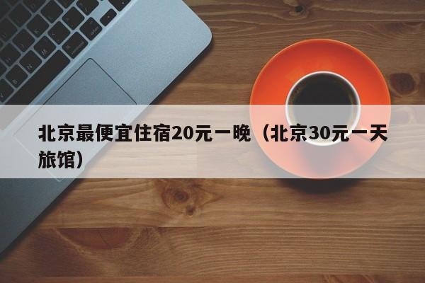 北京最便宜住宿20元一晚（北京30元一天旅馆）