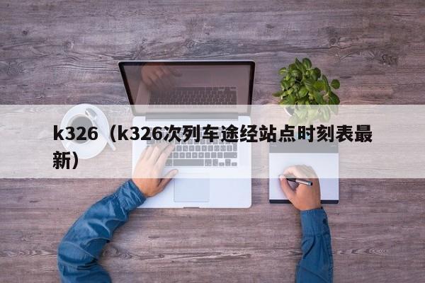 k326（k326次列车途经站点时刻表最新）