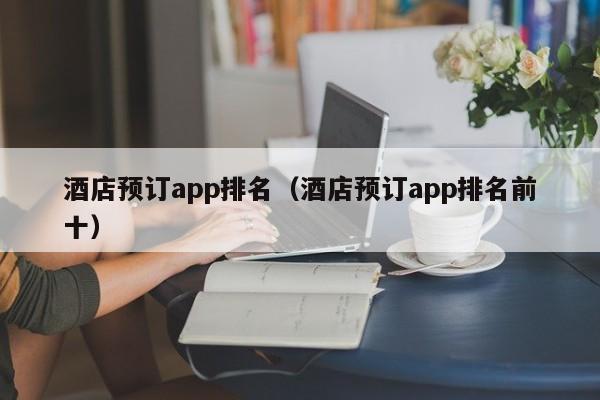 酒店预订app排名（酒店预订app排名前十）