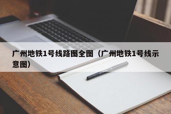 广州地铁1号线路图全图（广州地铁1号线示意图）