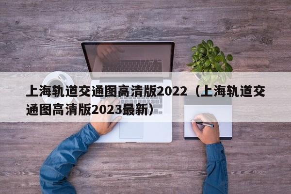 上海轨道交通图高清版2022（上海轨道交通图高清版2023最新）