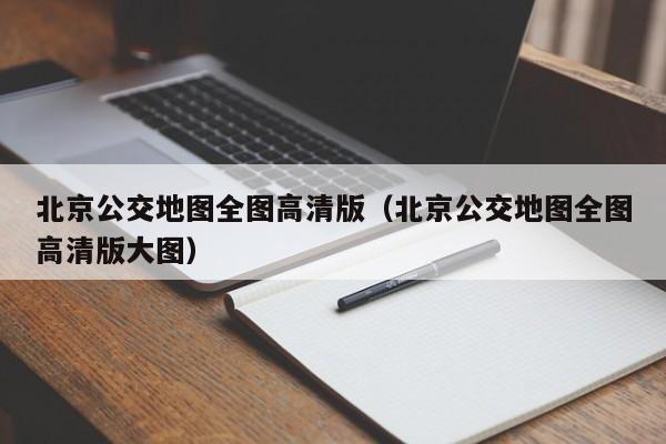 北京公交地图全图高清版（北京公交地图全图高清版大图）