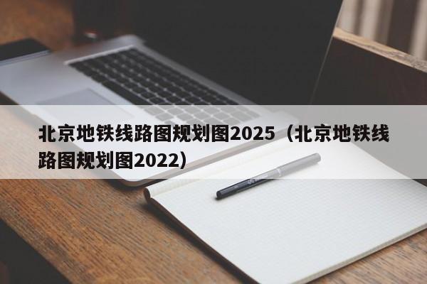 北京地铁线路图规划图2025（北京地铁线路图规划图2022）  第1张