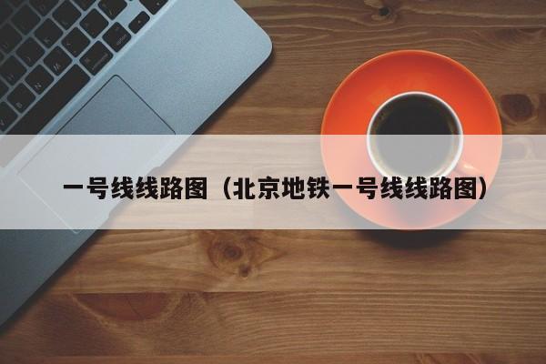 一号线线路图（北京地铁一号线线路图）