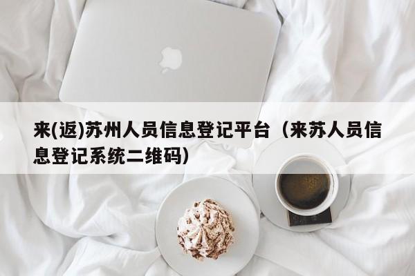 来(返)苏州人员信息登记平台（来苏人员信息登记系统二维码）