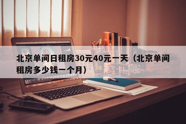 北京单间日租房30元40元一天（北京单间租房多少钱一个月）