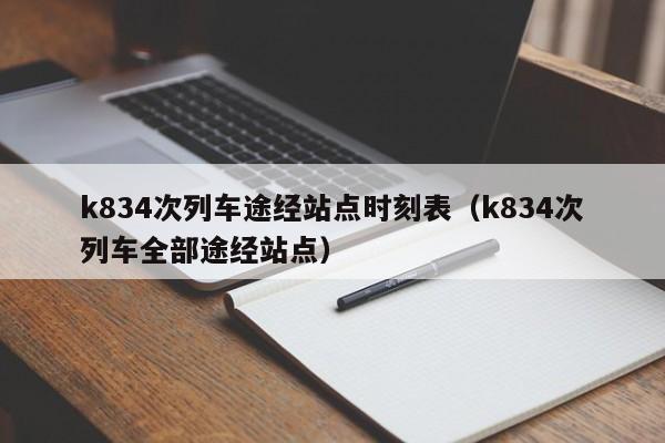 k834次列车途经站点时刻表（k834次列车全部途经站点）