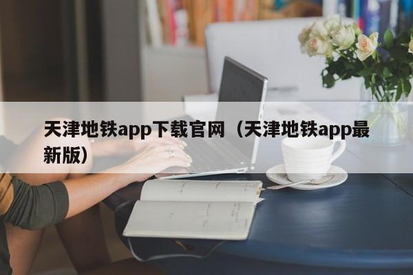 天津地铁app下载官网（天津地铁app最新版）