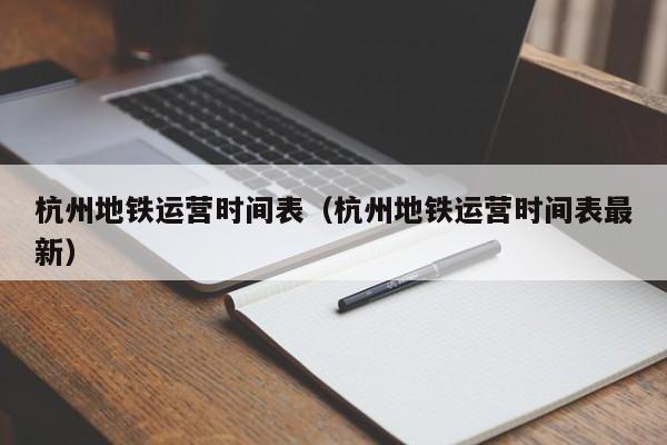 杭州地铁运营时间表（杭州地铁运营时间表最新）