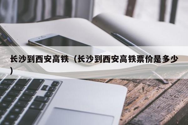 长沙到西安高铁（长沙到西安高铁票价是多少）