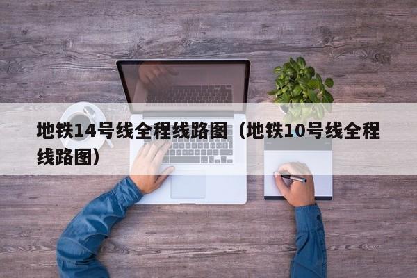 地铁14号线全程线路图（地铁10号线全程线路图）