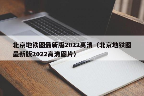 北京地铁图最新版2022高清（北京地铁图最新版2022高清图片）