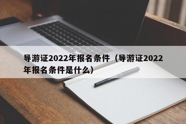 导游证2022年报名条件（导游证2022年报名条件是什么）  第1张