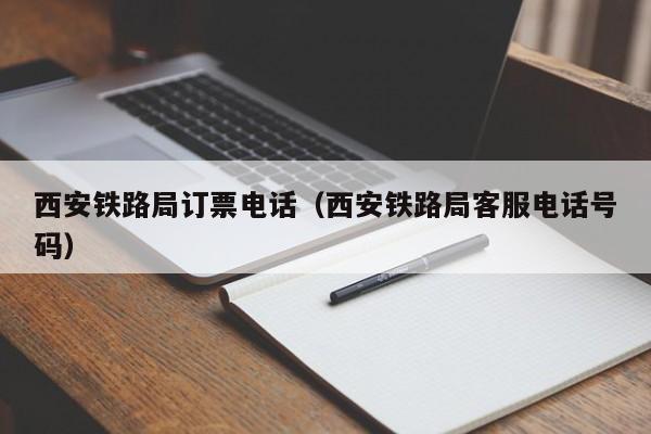 西安铁路局订票电话（西安铁路局客服电话号码）