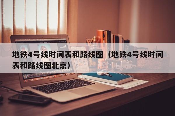 地铁4号线时间表和路线图（地铁4号线时间表和路线图北京）