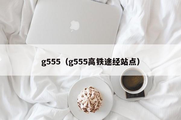 g555（g555高铁途经站点）  第1张