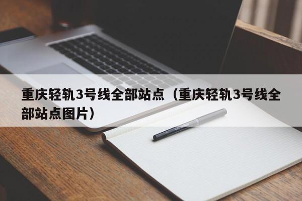 重庆轻轨3号线全部站点（重庆轻轨3号线全部站点图片）