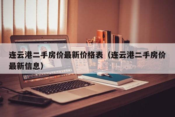 连云港二手房价最新价格表（连云港二手房价最新信息）  第1张