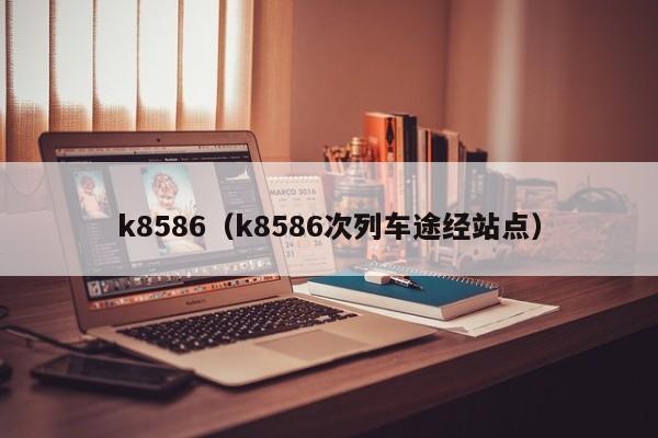 k8586（k8586次列车途经站点）