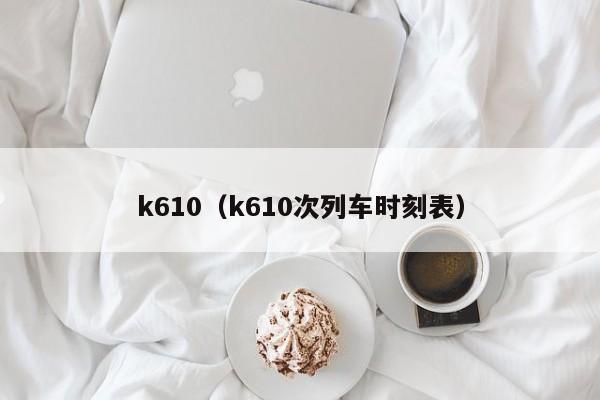 k610（k610次列车时刻表）