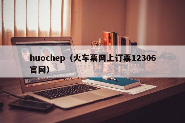 huochep（火车票网上订票12306官网）