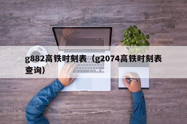 g882高铁时刻表（g2074高铁时刻表查询）