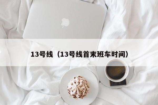 13号线（13号线首末班车时间）