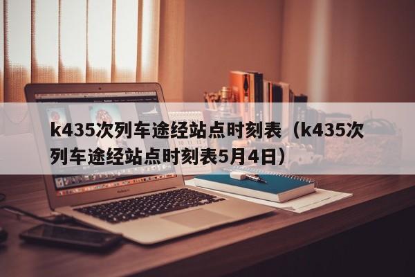 k435次列车途经站点时刻表（k435次列车途经站点时刻表5月4日）  第1张