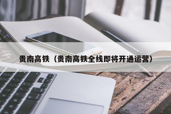 贵南高铁（贵南高铁全线即将开通运营）