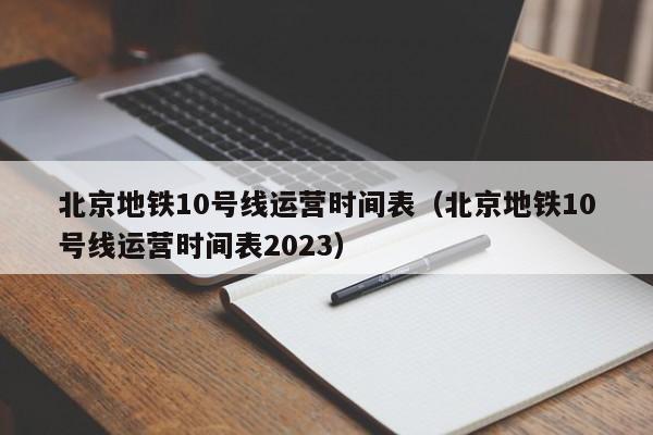 北京地铁10号线运营时间表（北京地铁10号线运营时间表2023）  第1张