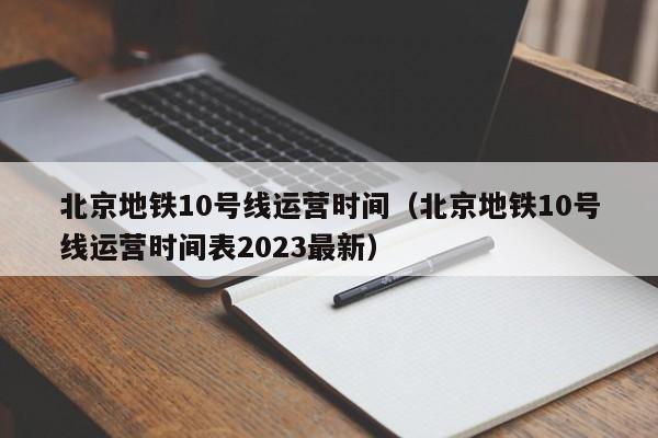 北京地铁10号线运营时间（北京地铁10号线运营时间表2023最新）  第1张