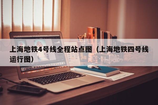 上海地铁4号线全程站点图（上海地铁四号线运行图）