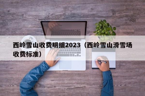 西岭雪山收费明细2023（西岭雪山滑雪场收费标准）