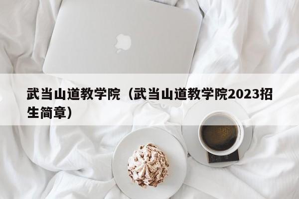 武当山道教学院（武当山道教学院2023招生简章）