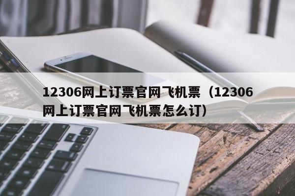 12306网上订票官网飞机票（12306网上订票官网飞机票怎么订）