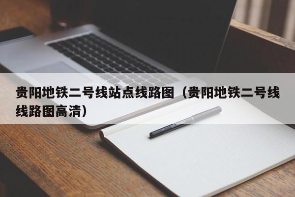 贵阳地铁二号线站点线路图（贵阳地铁二号线线路图高清）