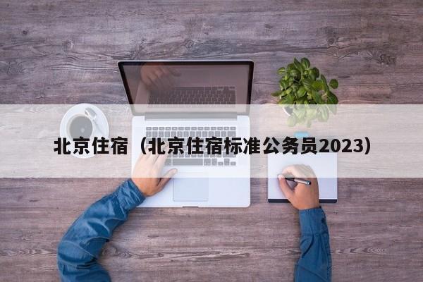 北京住宿（北京住宿标准公务员2023）  第1张