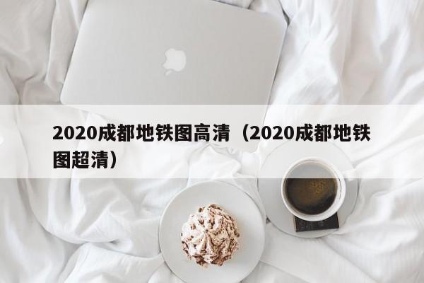 2020成都地铁图高清（2020成都地铁图超清）