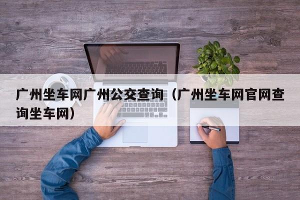 广州坐车网广州公交查询（广州坐车网官网查询坐车网）