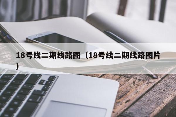 18号线二期线路图（18号线二期线路图片）