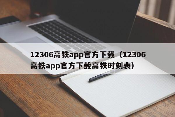 12306高铁app官方下载（12306高铁app官方下载高铁时刻表）