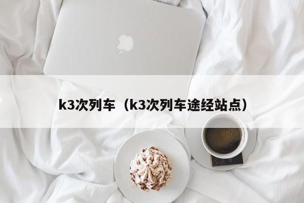 k3次列车（k3次列车途经站点）