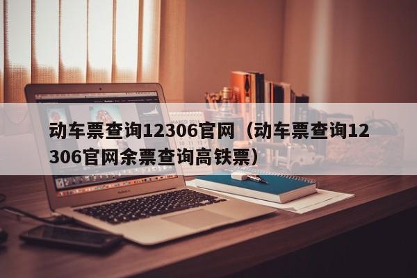 动车票查询12306官网（动车票查询12306官网余票查询高铁票）