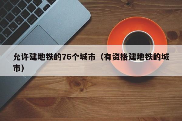 允许建地铁的76个城市（有资格建地铁的城市）