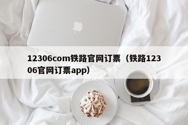 12306com铁路官网订票（铁路12306官网订票app）  第1张