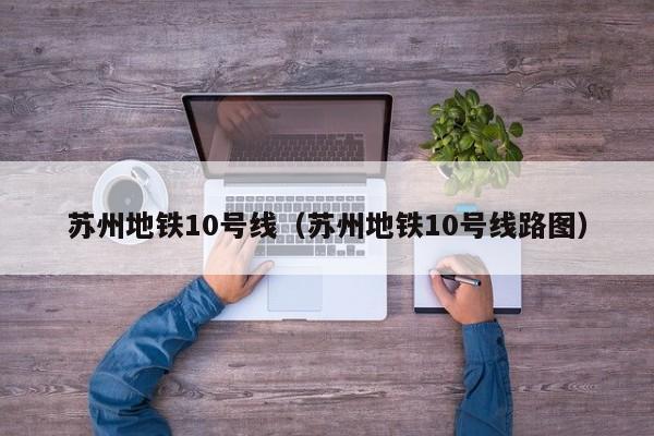 苏州地铁10号线（苏州地铁10号线路图）